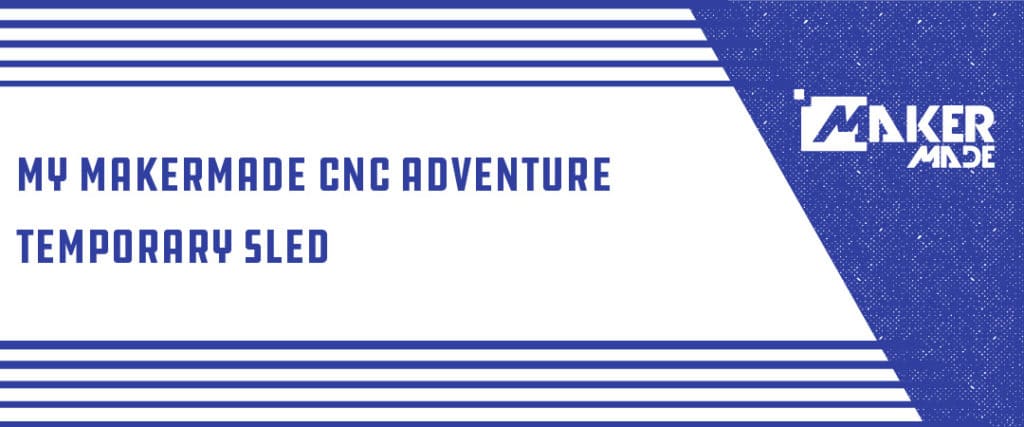 5. My Makermade CNC Adventure: Building the Temporary Sled